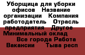 Уборщица для уборки офисов › Название организации ­ Компания-работодатель › Отрасль предприятия ­ Другое › Минимальный оклад ­ 14 000 - Все города Работа » Вакансии   . Тыва респ.